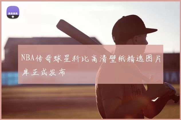 NBA传奇球星科比高清壁纸精选图片库正式发布