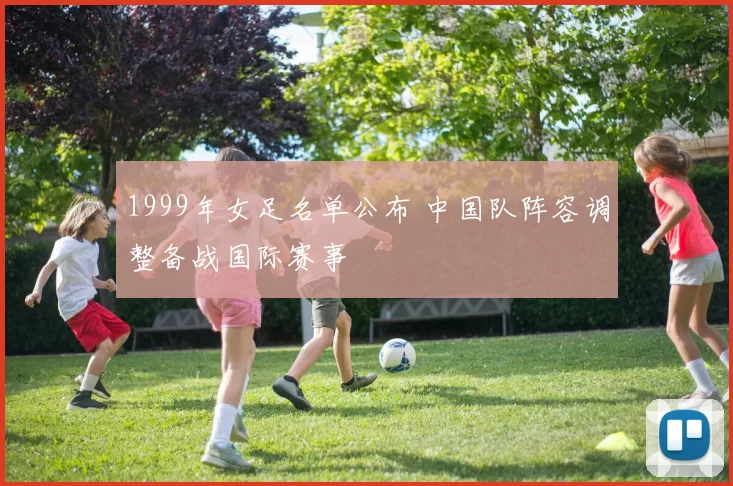 1999年女足名单公布 中国队阵容调整备战国际赛事