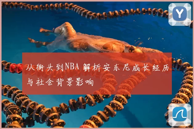 从街头到NBA 解析安东尼成长经历与社会背景影响