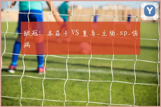 欧冠：本菲卡 VS 皇马_主场_sp_伤病