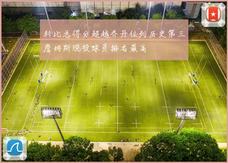 科比总得分超越乔丹位列历史第三詹姆斯现役球员排名最高