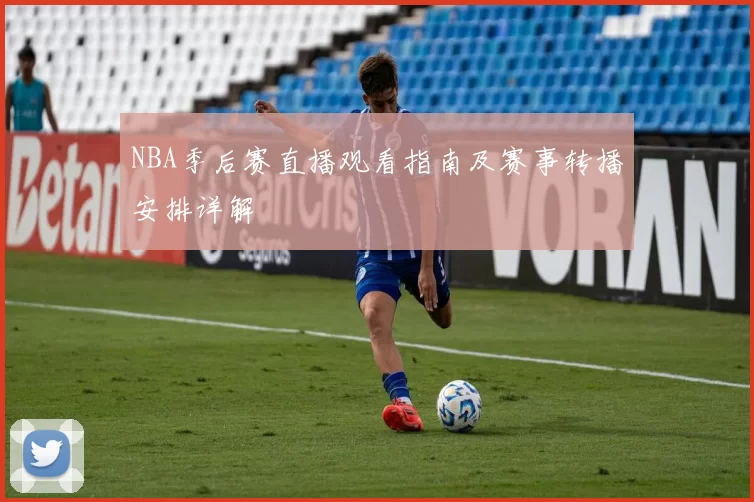 NBA季后赛直播观看指南及赛事转播安排详解