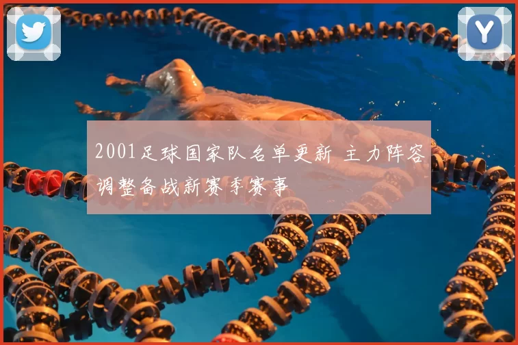 2001足球国家队名单更新 主力阵容调整备战新赛季赛事