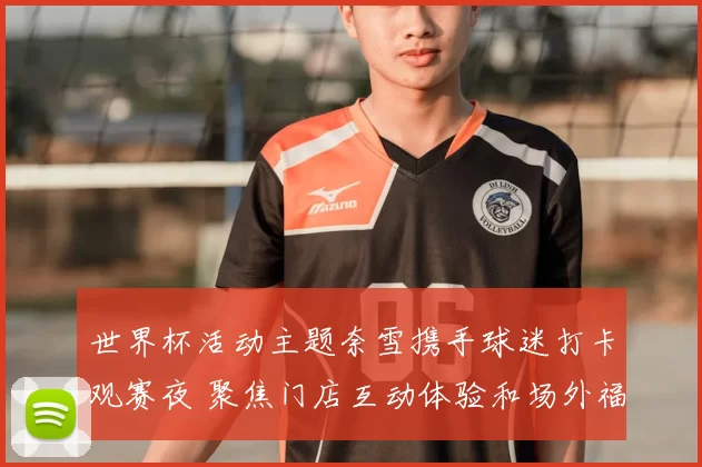 世界杯活动主题奈雪携手球迷打卡观赛夜 聚焦门店互动体验和场外福利