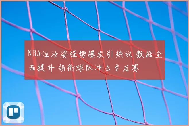 NBA注汝娑强势爆发引热议 数据全面提升 领衔球队冲击季后赛