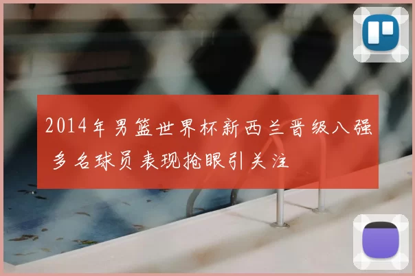 2014年男篮世界杯新西兰晋级八强 多名球员表现抢眼引关注