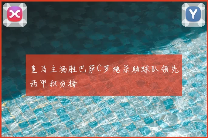 皇马主场胜巴萨C罗绝杀助球队领先西甲积分榜