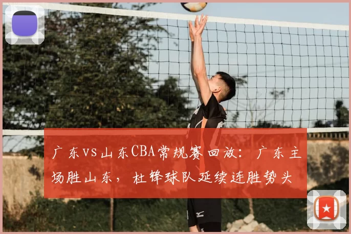 广东vs山东CBA常规赛回放：广东主场胜山东，杜锋球队延续连胜势头