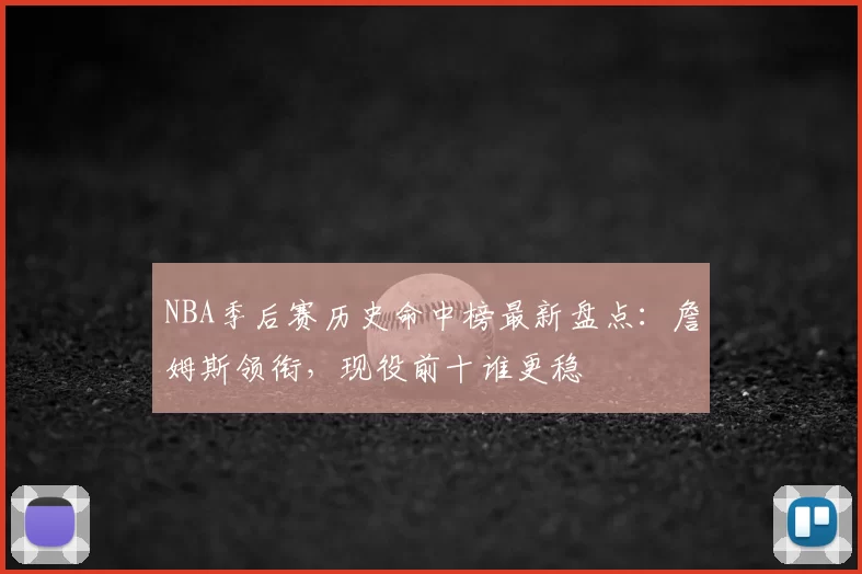 NBA季后赛历史命中榜最新盘点：詹姆斯领衔，现役前十谁更稳