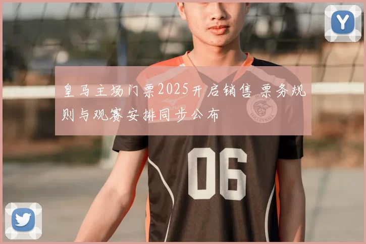 皇马主场门票2025开启销售 票务规则与观赛安排同步公布