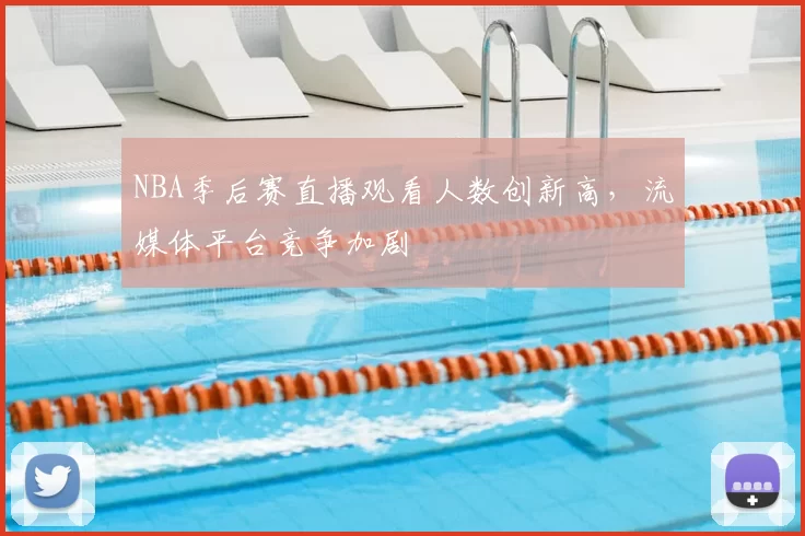 NBA季后赛直播观看人数创新高,流媒体平台竞争加剧