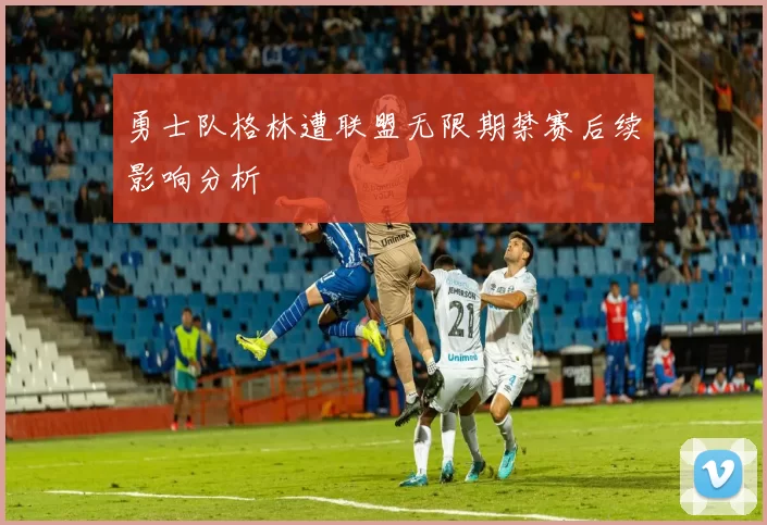 勇士队格林遭联盟无限期禁赛后续影响分析