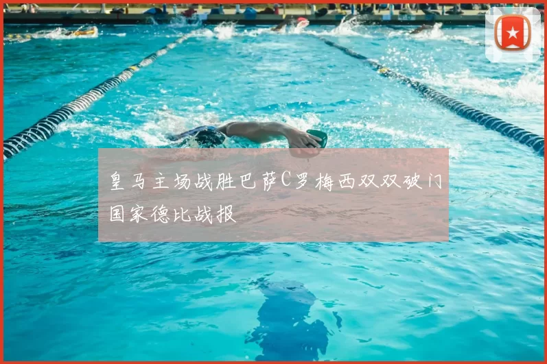 皇马主场战胜巴萨C罗梅西双双破门国家德比战报
