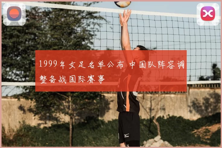 1999年女足名单公布 中国队阵容调整备战国际赛事