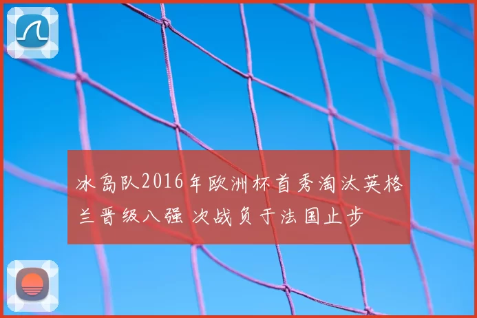 冰岛队2016年欧洲杯首秀淘汰英格兰晋级八强 次战负于法国止步