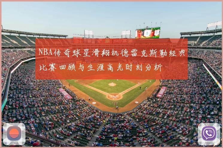 NBA传奇球星滑翔机德雷克斯勒经典比赛回顾与生涯高光时刻分析