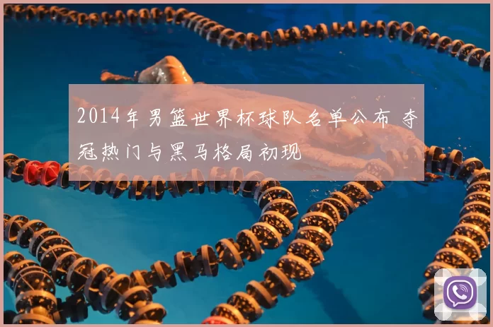 2014年男篮世界杯球队名单公布 夺冠热门与黑马格局初现