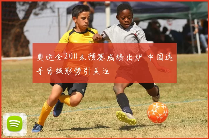 奥运会200米预赛成绩出炉 中国选手晋级形势引关注