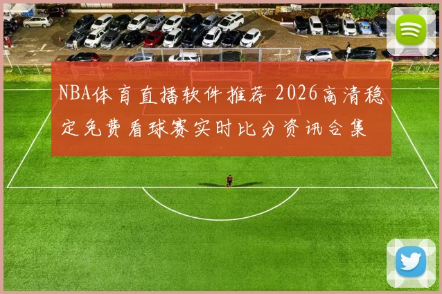 NBA体育直播软件推荐 2026高清稳定免费看球赛实时比分资讯合集