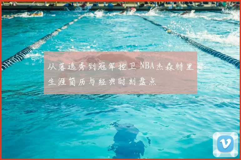 从落选秀到冠军控卫 NBA杰森特里生涯简历与经典时刻盘点