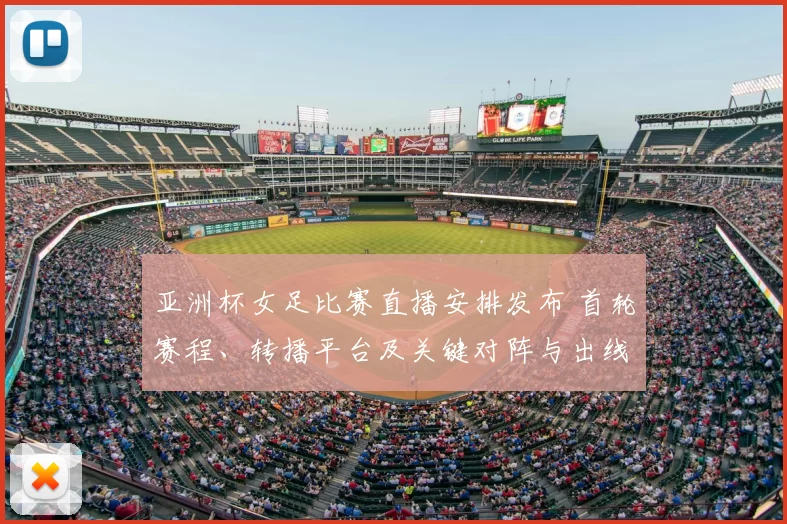 亚洲杯女足比赛直播安排发布 首轮赛程、转播平台及关键对阵与出线看点