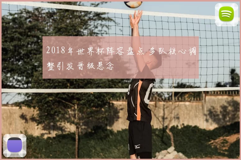 2018年世界杯阵容盘点 多队核心调整引发晋级悬念