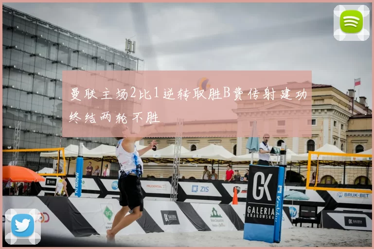 曼联主场2比1逆转取胜B费传射建功终结两轮不胜