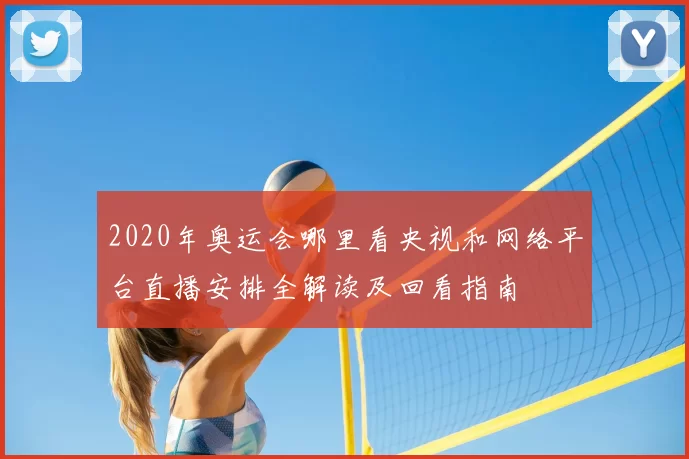 2020年奥运会哪里看央视和网络平台直播安排全解读及回看指南