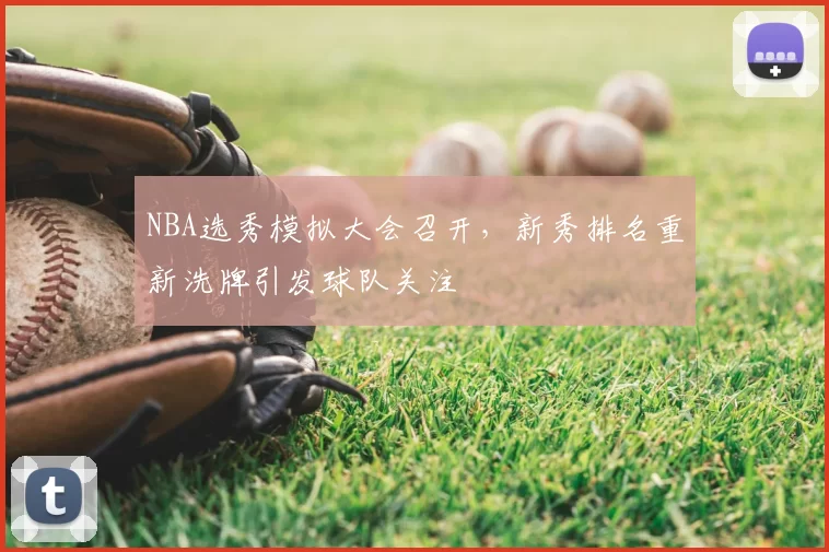 NBA选秀模拟大会召开，新秀排名重新洗牌引发球队关注