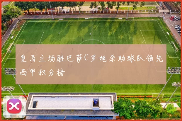 皇马主场胜巴萨C罗绝杀助球队领先西甲积分榜