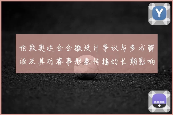伦敦奥运会会徽设计争议与多方解读及其对赛事形象传播的长期影响