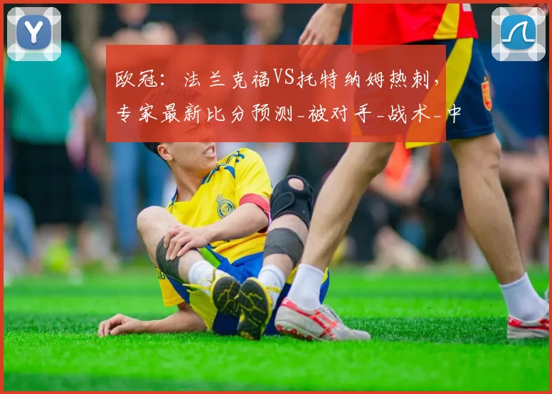 欧冠:法兰克福VS托特纳姆热刺,专家最新比分预测_被对手_战术_中场