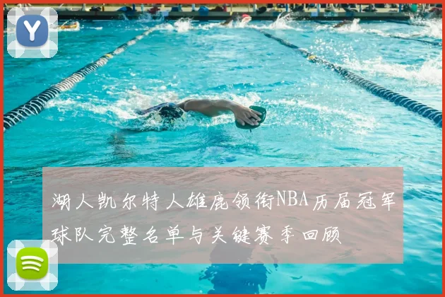 湖人凯尔特人雄鹿领衔NBA历届冠军球队完整名单与关键赛季回顾