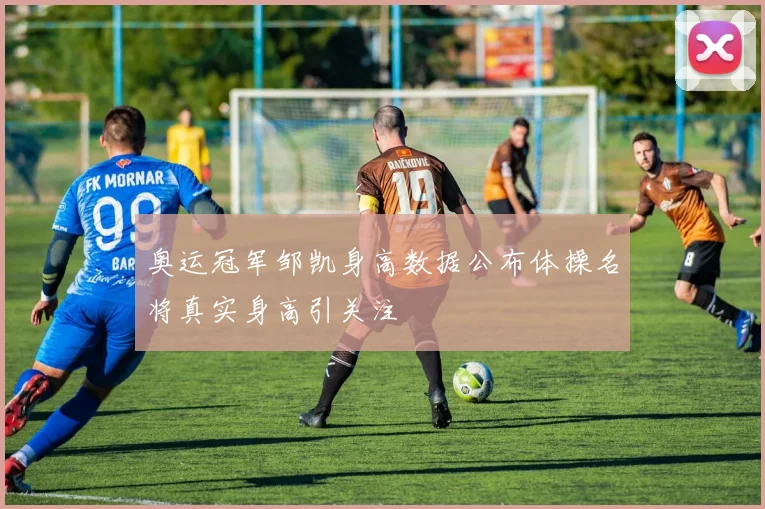 奥运冠军邹凯身高数据公布体操名将真实身高引关注