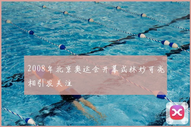 2008年北京奥运会开幕式林妙可亮相引发关注