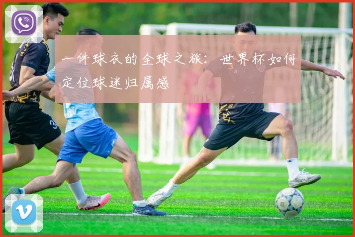 一件球衣的全球之旅：世界杯如何定位球迷归属感