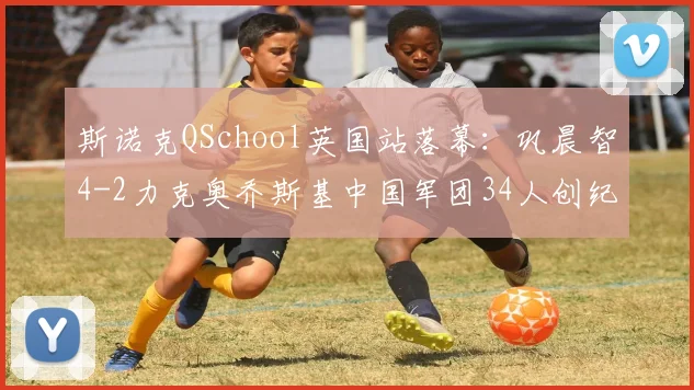斯诺克QSchool英国站落幕：巩晨智4-2力克奥乔斯基中国军团34人创纪录出征新赛季