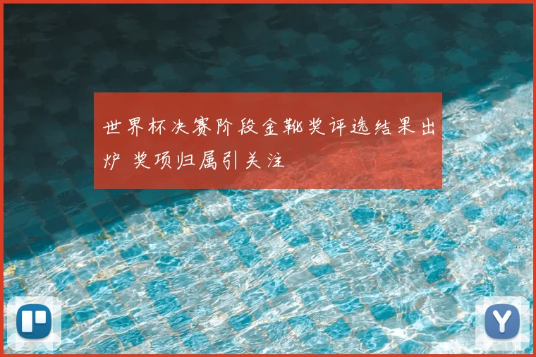 世界杯决赛阶段金靴奖评选结果出炉 奖项归属引关注
