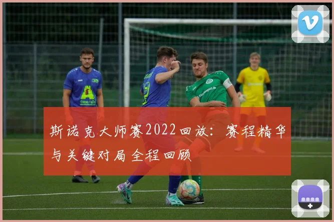 斯诺克大师赛2022回放：赛程精华与关键对局全程回顾