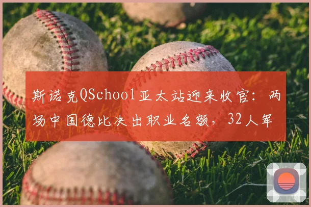 斯诺克QSchool亚太站迎来收官：两场中国德比决出职业名额，32人军团即将落位