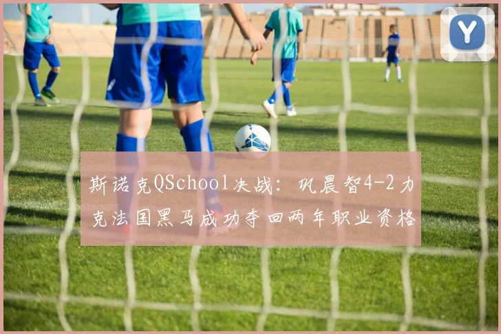 斯诺克QSchool决战：巩晨智4-2力克法国黑马成功夺回两年职业资格