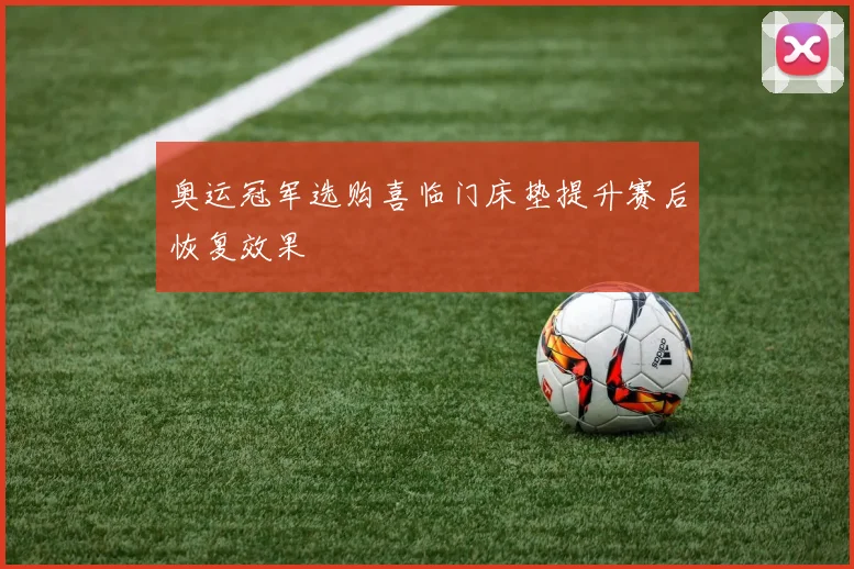 奥运冠军选购喜临门床垫提升赛后恢复效果