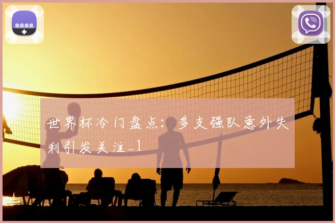 世界杯冷门盘点:多支强队意外失利引发关注_1