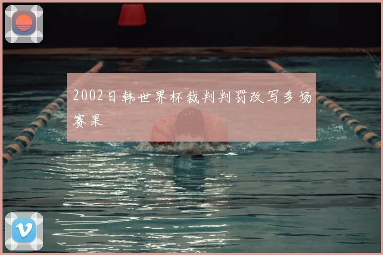 2002日韩世界杯裁判判罚改写多场赛果