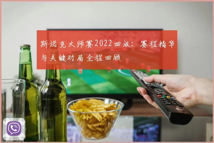 斯诺克大师赛2022回放：赛程精华与关键对局全程回顾