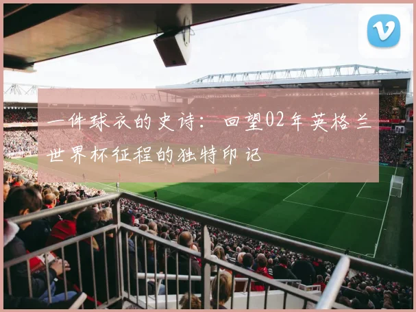 一件球衣的史诗：回望02年英格兰世界杯征程的独特印记