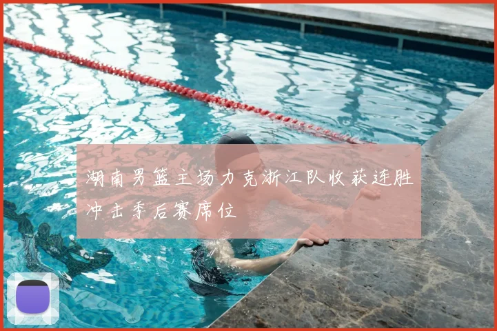 湖南男篮主场力克浙江队收获连胜冲击季后赛席位